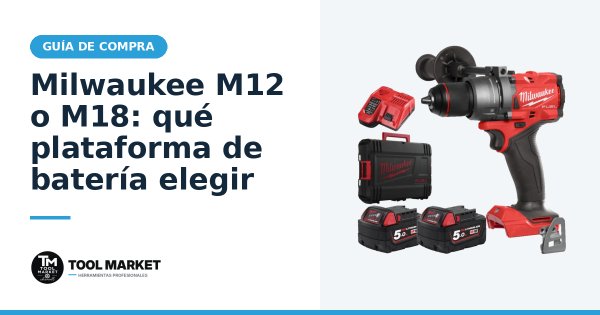 Milwaukee M12 o M18: qué plataforma de batería elegir
