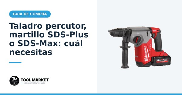 Taladro percutor, martillo SDS-Plus o SDS-Max: cuál necesitas